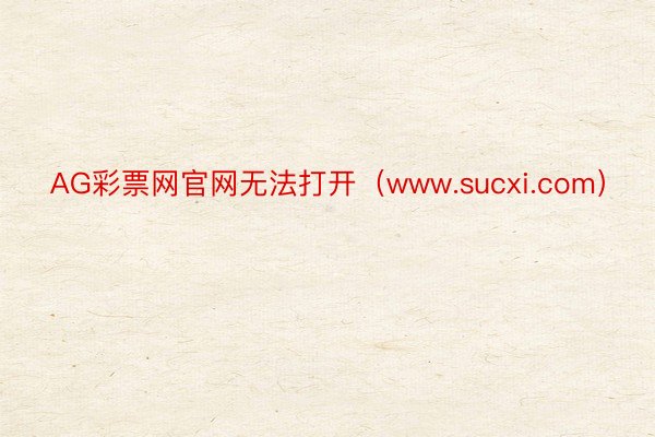 AG彩票网官网无法打开（www.sucxi.com）