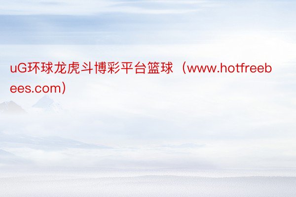 uG环球龙虎斗博彩平台篮球（www.hotfreebees.com）