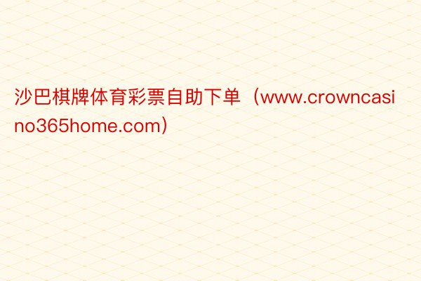 沙巴棋牌体育彩票自助下单（www.crowncasino365home.com）