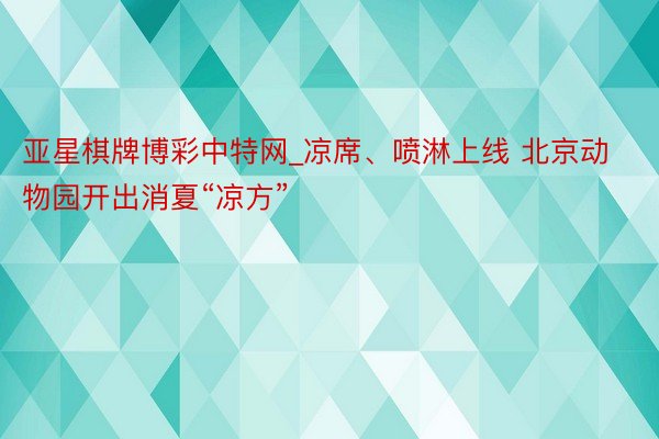 亚星棋牌博彩中特网_凉席、喷淋上线 北京动物园开出消夏“凉方”