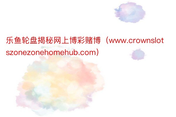 乐鱼轮盘揭秘网上博彩赌博（www.crownslotszonezonehomehub.com）