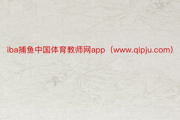 iba捕鱼中国体育教师网app（www.qipju.com）