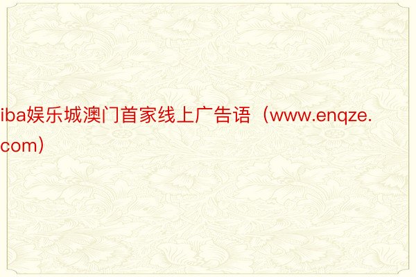 iba娱乐城澳门首家线上广告语（www.enqze.com）