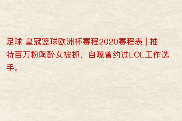 足球 皇冠篮球欧洲杯赛程2020赛程表 | 推特百万粉陶醉女被抓，自曝曾约过LOL工作选手。