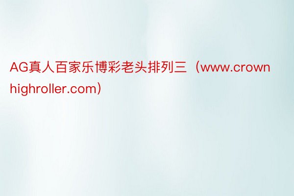 AG真人百家乐博彩老头排列三（www.crownhighroller.com）