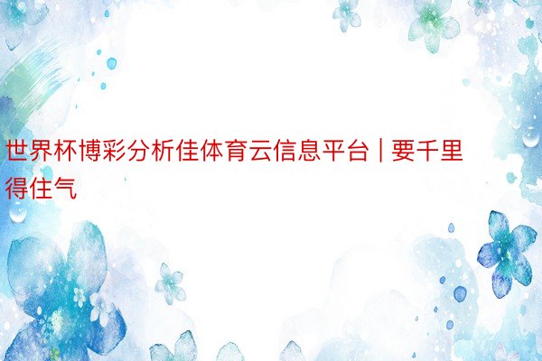 世界杯博彩分析佳体育云信息平台 | 要千里得住气