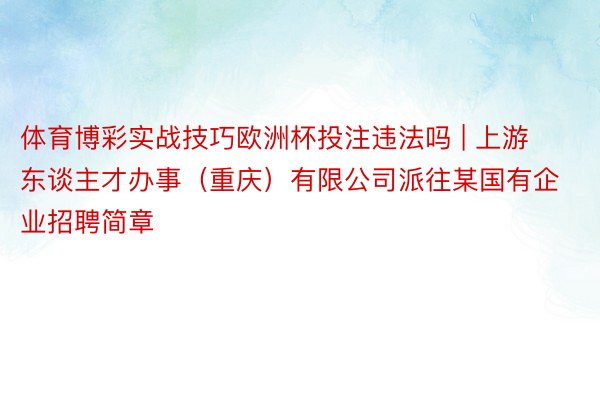 体育博彩实战技巧欧洲杯投注违法吗 | 上游东谈主才办事（重庆）有限公司派往某国有企业招聘简章