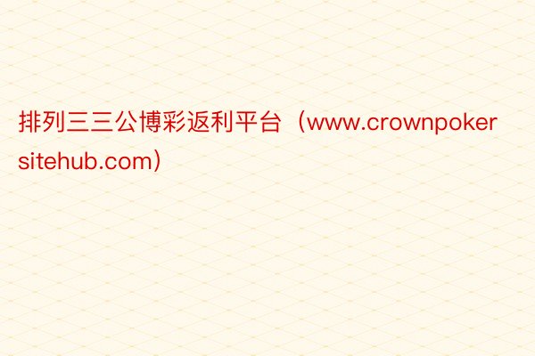 排列三三公博彩返利平台（www.crownpokersitehub.com）