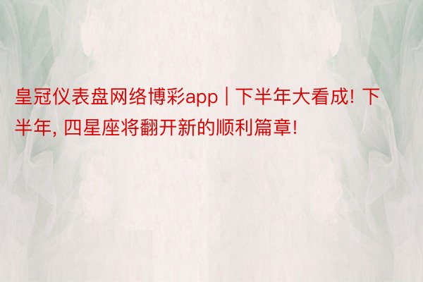 皇冠仪表盘网络博彩app | 下半年大看成! 下半年, 四星座将翻开新的顺利篇章!