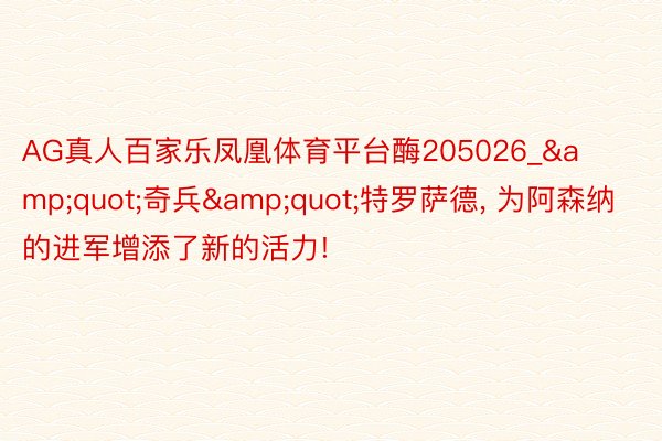 AG真人百家乐凤凰体育平台酶205026_&quot;奇兵&quot;特罗萨德, 为阿森纳的进军增添了新的活力!