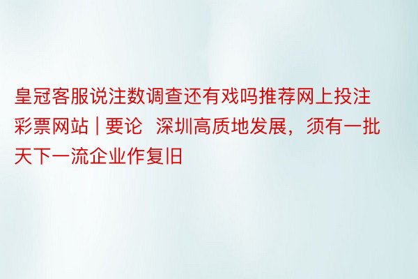 皇冠客服说注数调查还有戏吗推荐网上投注彩票网站 | 要论  深圳高质地发展，须有一批天下一流企业作复旧