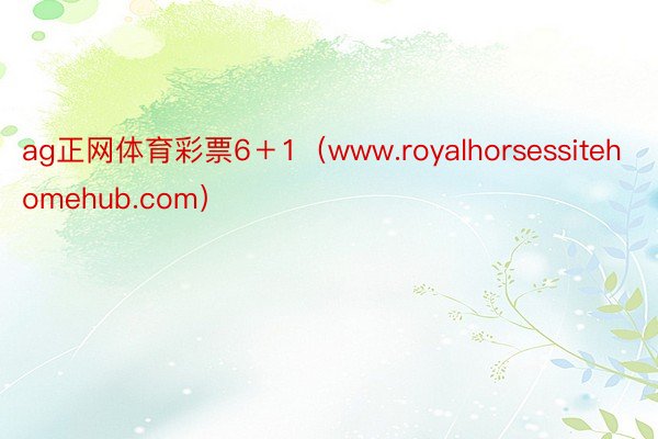 ag正网体育彩票6＋1（www.royalhorsessitehomehub.com）
