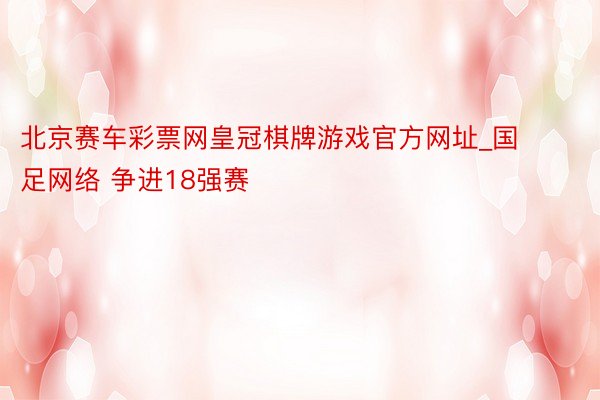 北京赛车彩票网皇冠棋牌游戏官方网址_国足网络 争进18强赛