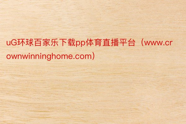 uG环球百家乐下载pp体育直播平台（www.crownwinninghome.com）