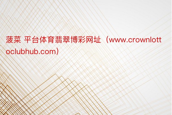 菠菜 平台体育翡翠博彩网址（www.crownlottoclubhub.com）