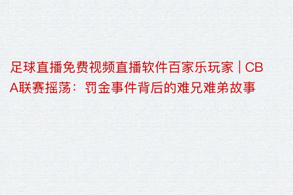 足球直播免费视频直播软件百家乐玩家 | CBA联赛摇荡：罚金事件背后的难兄难弟故事