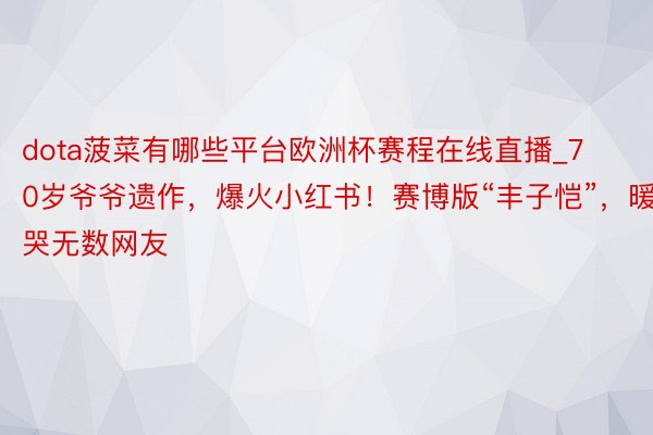 dota菠菜有哪些平台欧洲杯赛程在线直播_70岁爷爷遗作，爆火小红书！赛博版“丰子恺”，暖哭无数网友