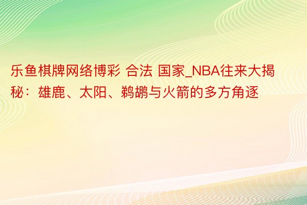 乐鱼棋牌网络博彩 合法 国家_NBA往来大揭秘：雄鹿、太阳、鹈鹕与火箭的多方角逐