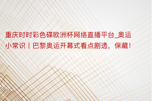 重庆时时彩色碟欧洲杯网络直播平台_奥运小常识丨巴黎奥运开幕式看点剧透，保藏！