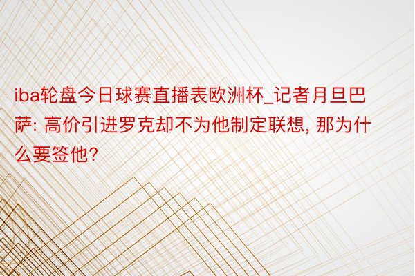 iba轮盘今日球赛直播表欧洲杯_记者月旦巴萨: 高价引进罗克却不为他制定联想, 那为什么要签他?