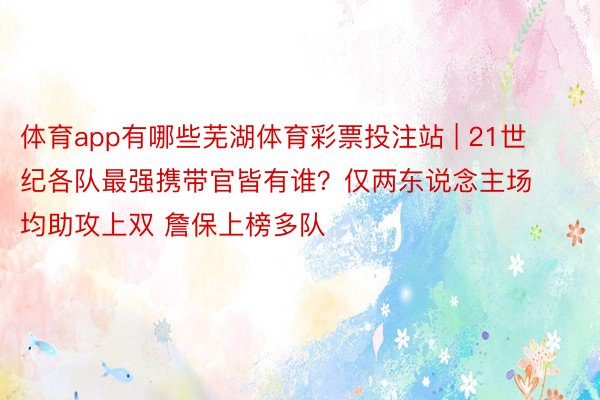 体育app有哪些芜湖体育彩票投注站 | 21世纪各队最强携带官皆有谁？仅两东说念主场均助攻上双 詹保上榜多队