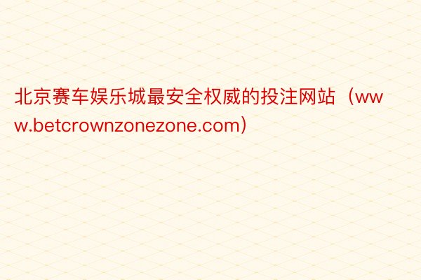 北京赛车娱乐城最安全权威的投注网站（www.betcrownzonezone.com）