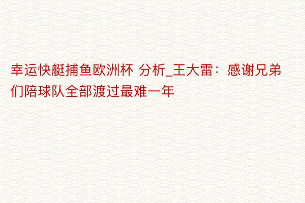 幸运快艇捕鱼欧洲杯 分析_王大雷：感谢兄弟们陪球队全部渡过最难一年