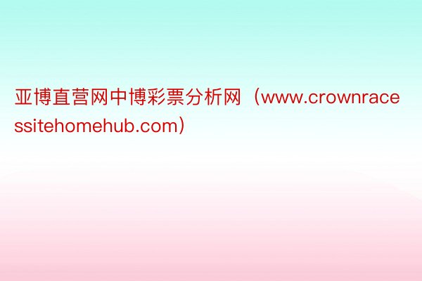 亚博直营网中博彩票分析网（www.crownracessitehomehub.com）