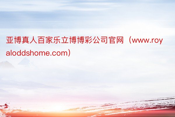 亚博真人百家乐立博博彩公司官网（www.royaloddshome.com）