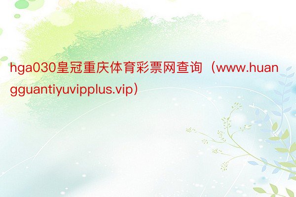 hga030皇冠重庆体育彩票网查询（www.huangguantiyuvipplus.vip）