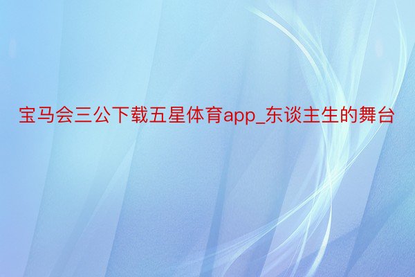 宝马会三公下载五星体育app_东谈主生的舞台