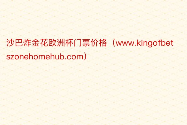 沙巴炸金花欧洲杯门票价格（www.kingofbetszonehomehub.com）