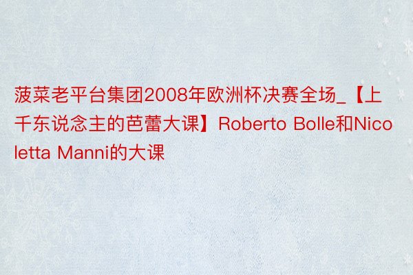 菠菜老平台集团2008年欧洲杯决赛全场_【上千东说念主的芭蕾大课】Roberto Bolle和Nicoletta Manni的大课