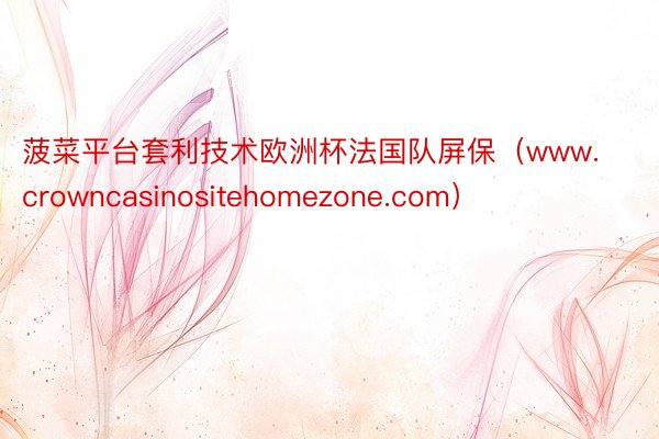 菠菜平台套利技术欧洲杯法国队屏保（www.crowncasinositehomezone.com）