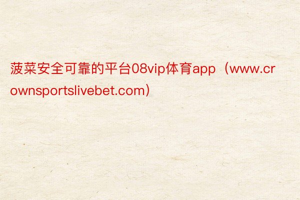 菠菜安全可靠的平台08vip体育app（www.crownsportslivebet.com）