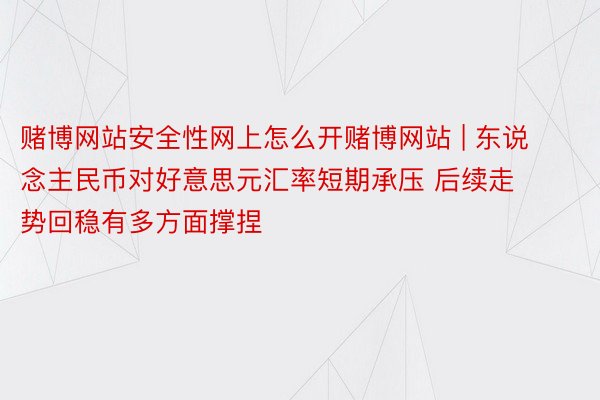 赌博网站安全性网上怎么开赌博网站 | 东说念主民币对好意思元汇率短期承压 后续走势回稳有多方面撑捏