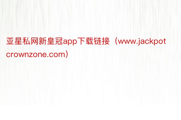 亚星私网新皇冠app下载链接（www.jackpotcrownzone.com）