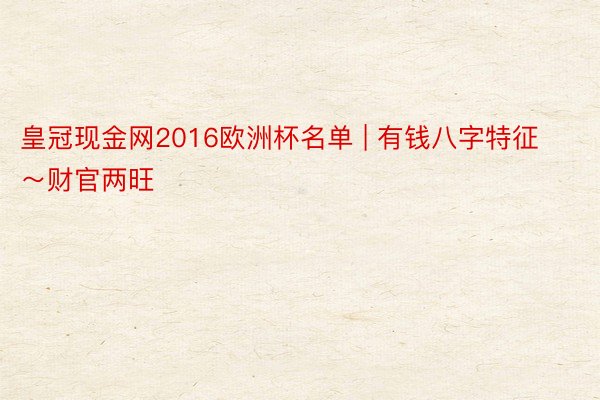 皇冠现金网2016欧洲杯名单 | 有钱八字特征～财官两旺