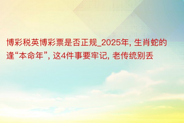 博彩税英博彩票是否正规_2025年, 生肖蛇的逢“本命年”, 这4件事要牢记, 老传统别丢