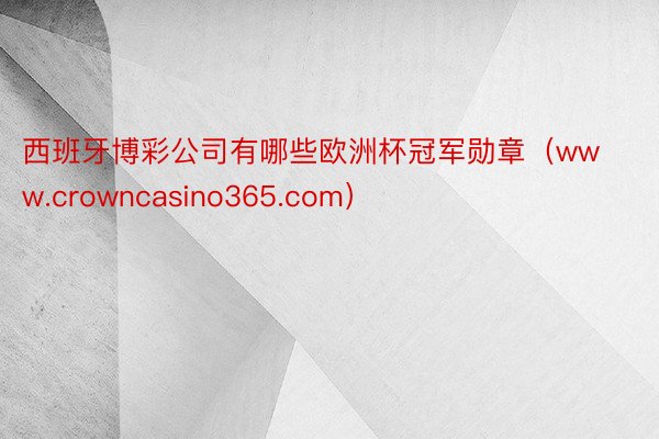 西班牙博彩公司有哪些欧洲杯冠军勋章（www.crowncasino365.com）