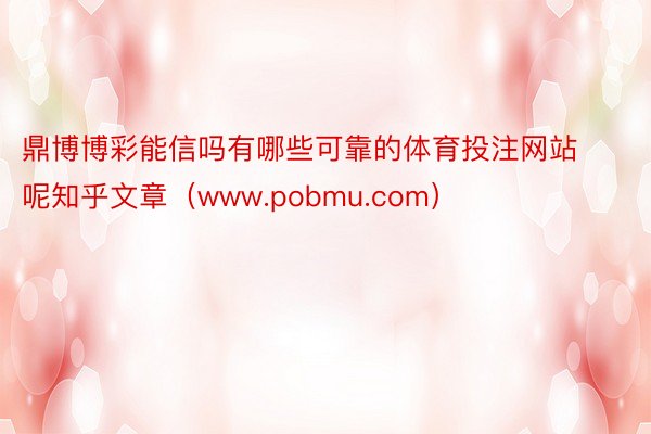 鼎博博彩能信吗有哪些可靠的体育投注网站呢知乎文章（www.pobmu.com）