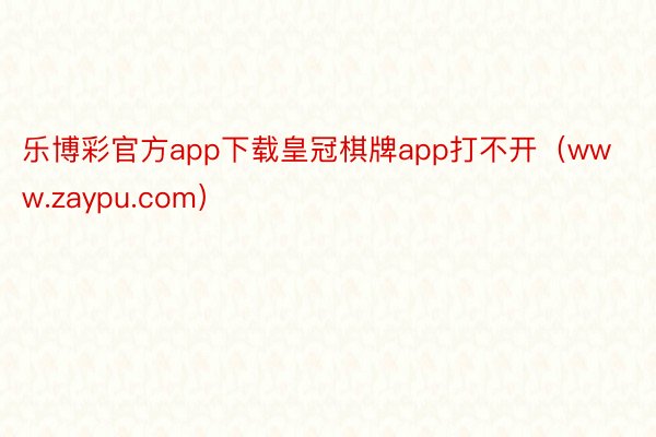 乐博彩官方app下载皇冠棋牌app打不开（www.zaypu.com）